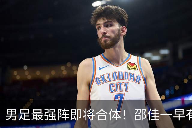 男足最强阵即将合体！邵佳一早有预言，王钰栋与李昊回归，首发阵容逐渐明朗